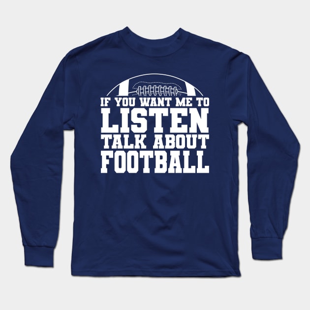 If You Want Me to Listen, Talk About FOOTBALL Long Sleeve T-Shirt by Miranda Nelson